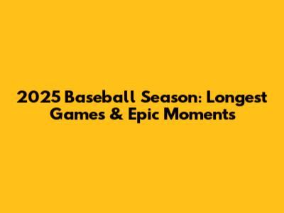 2025 Baseball Season: Longest Games & Epic Moments