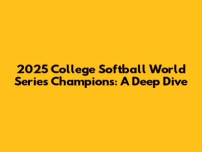 2025 College Softball World Series Champions: A Deep Dive