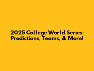 2025 College World Series: Predictions, Teams, & More!