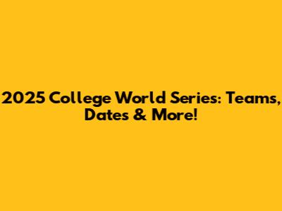 2025 College World Series: Teams, Dates & More!