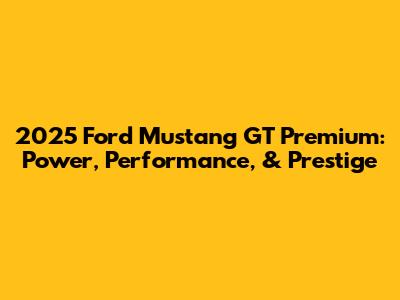 2025 Ford Mustang GT Premium: Power, Performance, & Prestige
