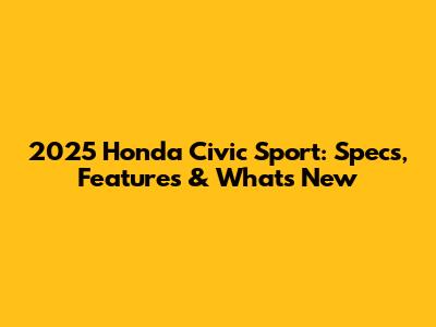 2025 Honda Civic Sport: Specs, Features & What's New