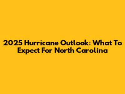 2025 Hurricane Outlook: What To Expect For North Carolina