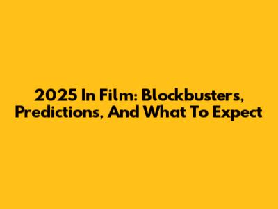 2025 In Film: Blockbusters, Predictions, And What To Expect