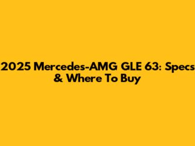 2025 Mercedes-AMG GLE 63: Specs & Where To Buy