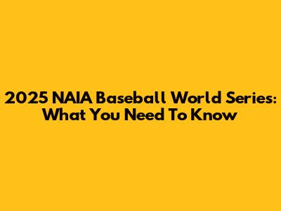 2025 NAIA Baseball World Series: What You Need To Know