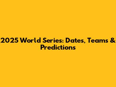 2025 World Series: Dates, Teams & Predictions