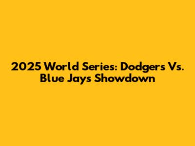 2025 World Series: Dodgers Vs. Blue Jays Showdown