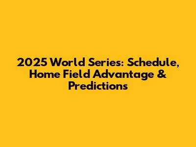 2025 World Series: Schedule, Home Field Advantage & Predictions