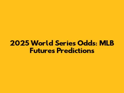 2025 World Series Odds: MLB Futures Predictions