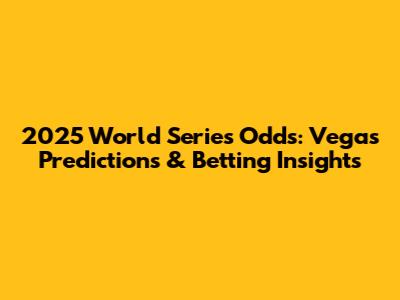 2025 World Series Odds: Vegas Predictions & Betting Insights