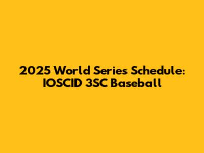 2025 World Series Schedule: IOSCID 3SC Baseball