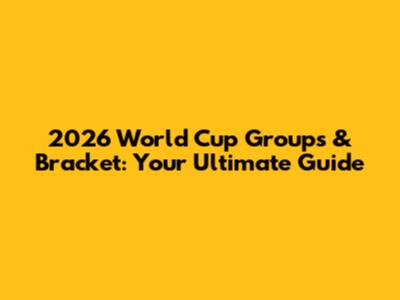 2026 World Cup Groups & Bracket: Your Ultimate Guide