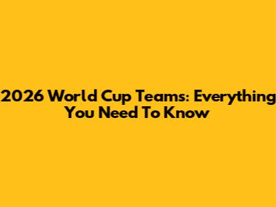 2026 World Cup Teams: Everything You Need To Know