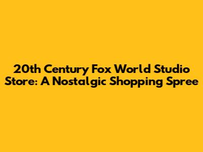 20th Century Fox World Studio Store: A Nostalgic Shopping Spree