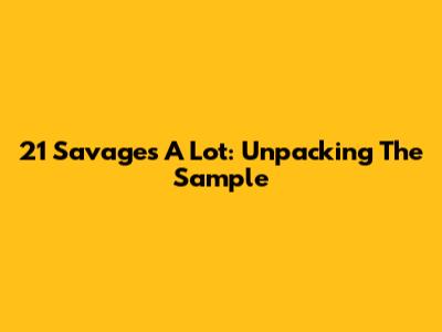 21 Savage's 'A Lot': Unpacking The Sample