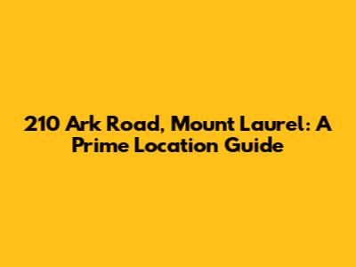 210 Ark Road, Mount Laurel: A Prime Location Guide