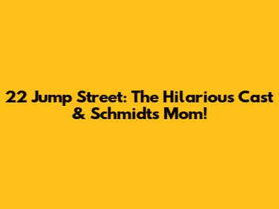 22 Jump Street: The Hilarious Cast & Schmidt's Mom!