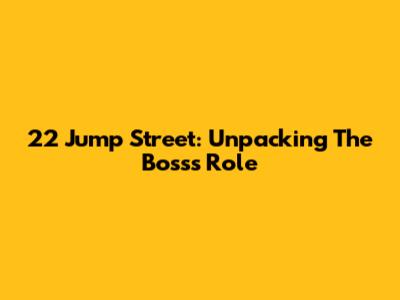 22 Jump Street: Unpacking The Boss's Role
