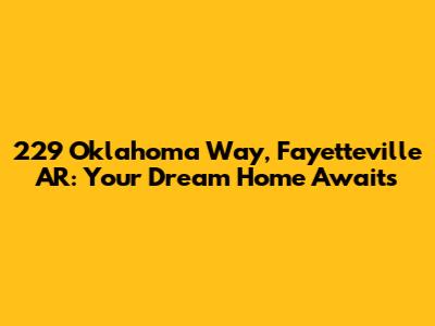 229 Oklahoma Way, Fayetteville AR: Your Dream Home Awaits