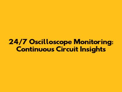 24/7 Oscilloscope Monitoring: Continuous Circuit Insights