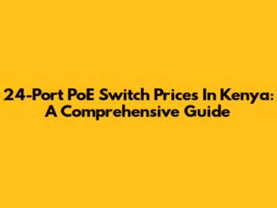 24-Port PoE Switch Prices In Kenya: A Comprehensive Guide