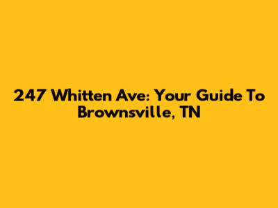 247 Whitten Ave: Your Guide To Brownsville, TN