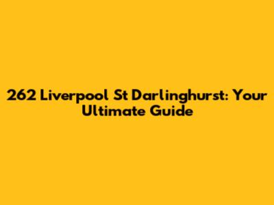 262 Liverpool St Darlinghurst: Your Ultimate Guide