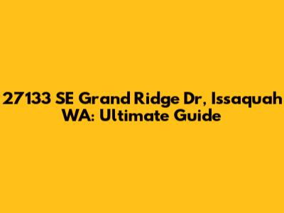27133 SE Grand Ridge Dr, Issaquah WA: Ultimate Guide