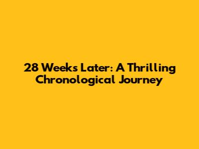 28 Weeks Later: A Thrilling Chronological Journey