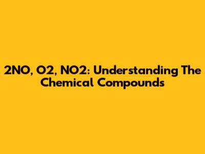 2NO, O2, NO2: Understanding The Chemical Compounds