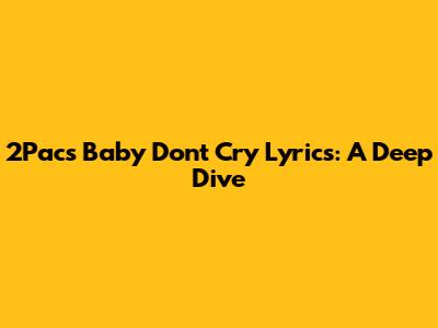 2Pac's 'Baby Don't Cry' Lyrics: A Deep Dive