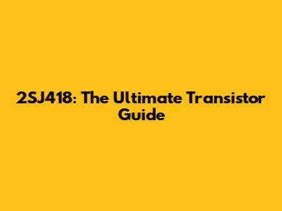 2SJ418: The Ultimate Transistor Guide