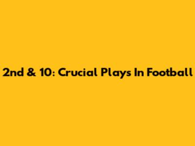 2nd & 10: Crucial Plays In Football