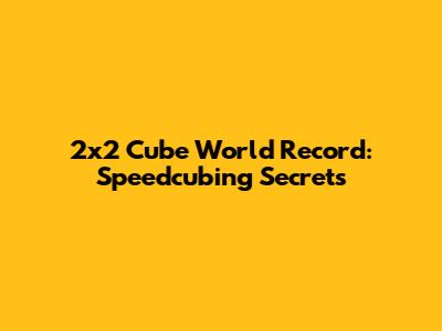 2x2 Cube World Record: Speedcubing Secrets