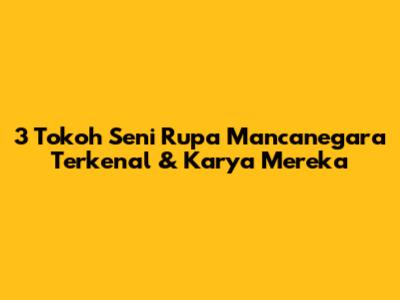 3 Tokoh Seni Rupa Mancanegara Terkenal & Karya Mereka
