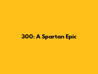 300: A Spartan Epic
