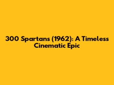 300 Spartans (1962): A Timeless Cinematic Epic