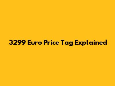 3299 Euro Price Tag Explained