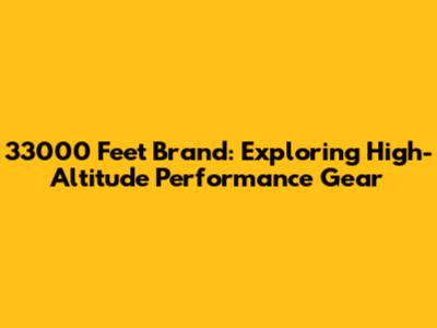 33000 Feet Brand: Exploring High-Altitude Performance Gear