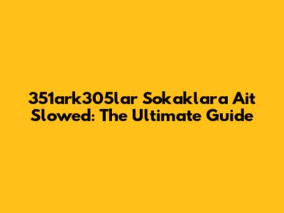 351ark305lar Sokaklara Ait Slowed: The Ultimate Guide