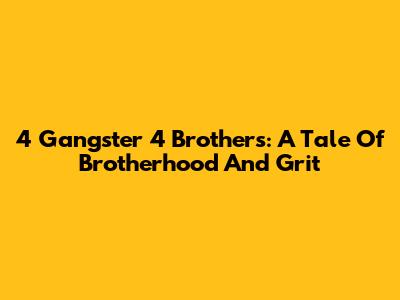 4 Gangster 4 Brothers: A Tale Of Brotherhood And Grit