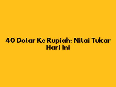 40 Dolar Ke Rupiah: Nilai Tukar Hari Ini