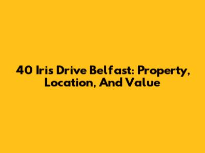 40 Iris Drive Belfast: Property, Location, And Value