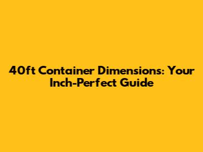 40ft Container Dimensions: Your Inch-Perfect Guide