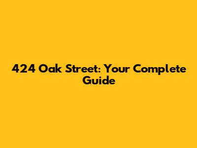 424 Oak Street: Your Complete Guide