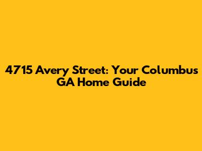 4715 Avery Street: Your Columbus GA Home Guide