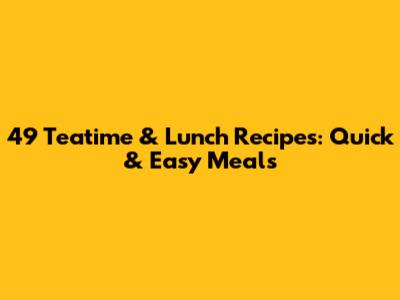 49 Teatime & Lunch Recipes: Quick & Easy Meals