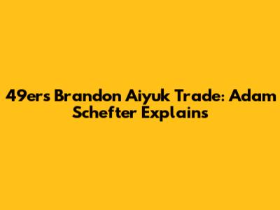 49ers' Brandon Aiyuk Trade: Adam Schefter Explains