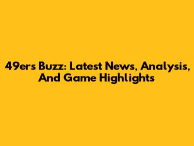 49ers Buzz: Latest News, Analysis, And Game Highlights